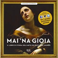 Mai 'na gioia. Il libro di storia dell'arte più pazzo del mondo. Ediz. illustrata