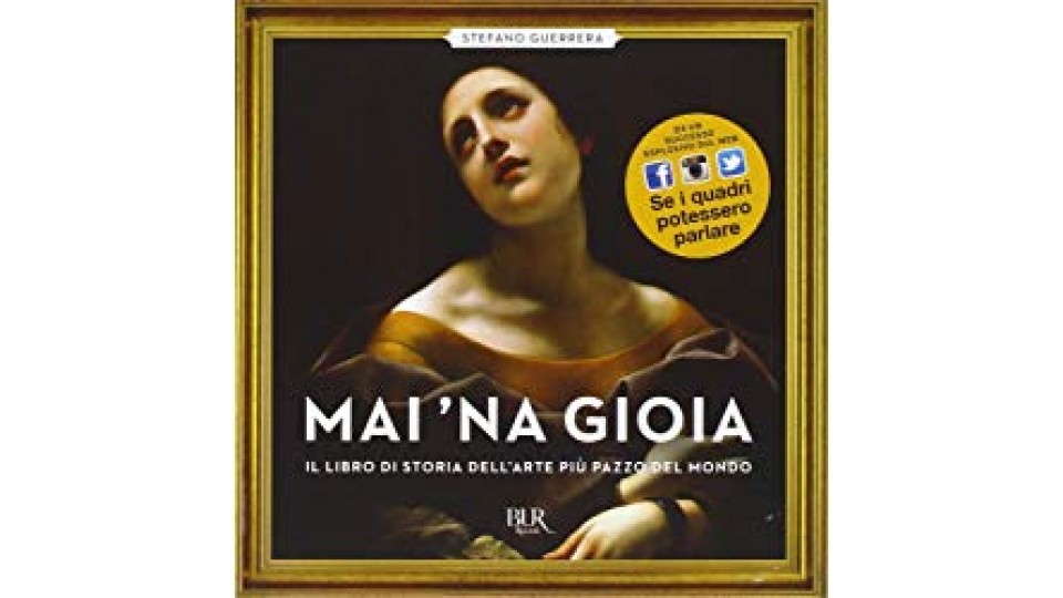 Mai 'na gioia. Il libro di storia dell'arte più pazzo del mondo. Ediz. illustrata